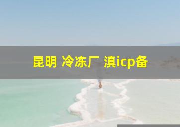 昆明 冷冻厂 滇icp备